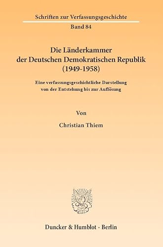 Die Länderkammer der Deutschen Demokratischen Republik (1949–1958).: Eine verfassungsgeschichtliche Darstellung von der Entstehung bis zur Auflösung. (Schriften zur Verfassungsgeschichte)