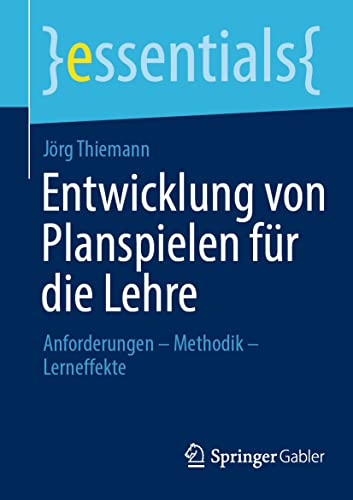 Entwicklung von Planspielen für die Lehre: Anforderungen – Methodik – Lerneffekte (essentials) von Springer Gabler