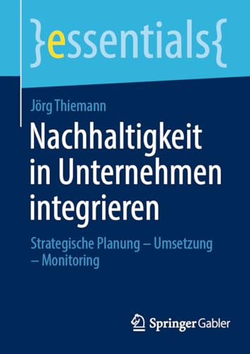 Nachhaltigkeit in Unternehmen integrieren: Strategische Planung – Umsetzung – Monitoring (essentials) von Springer Gabler