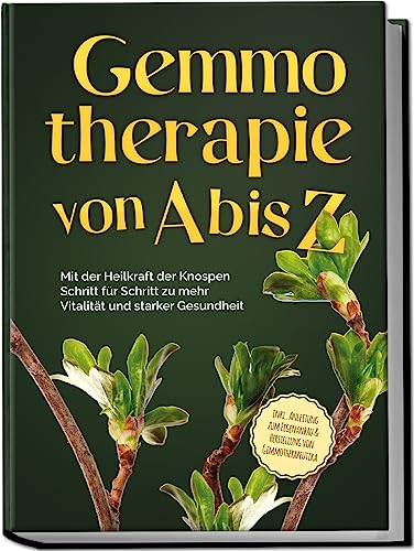Gemmotherapie von A bis Z: Mit der Heilkraft der Knospen Schritt für Schritt zu mehr Vitalität und starker Gesundheit - inkl. Anleitung zum Eigenanbau & Herstellung von Gemmotherapeutika