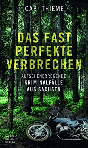 Das fast perfekte Verbrechen: Aufsehenerregende Kriminalfälle aus Sachsen