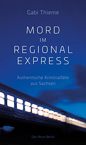 Mord im Regionalexpress: Authentische Kriminalfälle aus Sachsen von Das Neue Berlin
