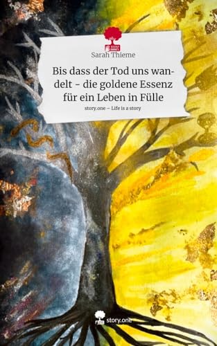 Bis dass der Tod uns wandelt - die goldene Essenz für ein Leben in Fülle. Life is a Story - story.one von story.one publishing