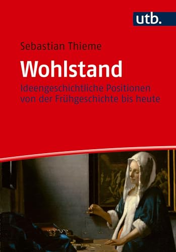 Wohlstand: Ideengeschichtliche Positionen von der Frühgeschichte bis heute von UTB GmbH