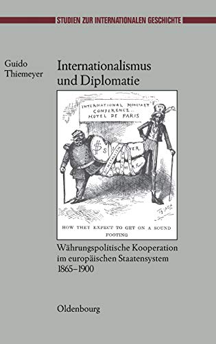 Internationalismus und Diplomatie: Währungspolitische Kooperation im europäischen Staatensystem 1865-1900 (Studien zur Internationalen Geschichte, 19, Band 19)