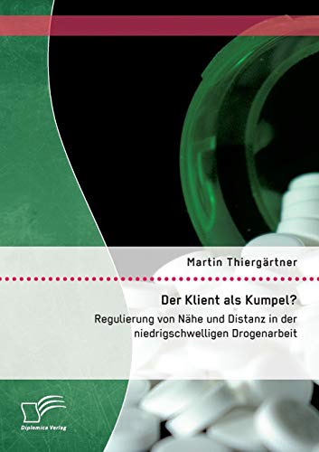 Der Klient als Kumpel? Regulierung von Nähe und Distanz in der niedrigschwelligen Drogenarbeit Der Klient als Kumpel? Regulierung von Nähe und Distanz in der niedrigschwelligen Drogenarbeit von Diplomica Verlag
