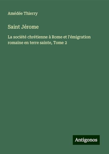 Saint Jérome: La société chrétienne à Rome et l'émigration romaine en terre sainte, Tome 2 von Antigonos Verlag