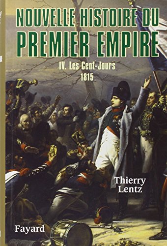 Nouvelle histoire du premier empire, Tome 4 :: Les Cent-Jours : 1815