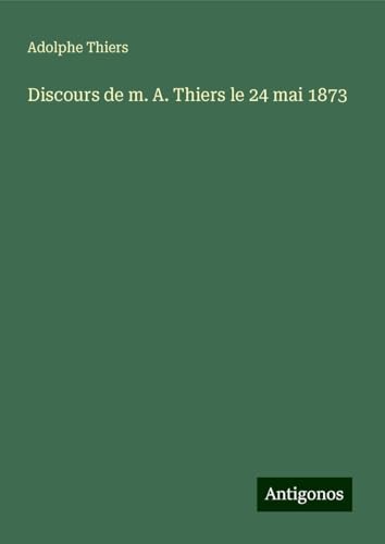 Discours de m. A. Thiers le 24 mai 1873 von Antigonos Verlag