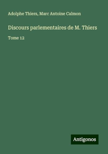 Discours parlementaires de M. Thiers: Tome 12 Discours parlementaires de M. Thiers: Tome 12 von Antigonos Verlag
