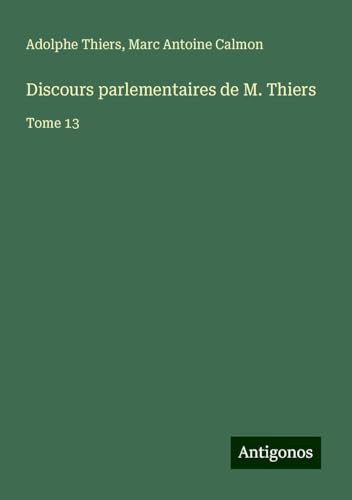 Discours parlementaires de M. Thiers: Tome 13 Discours parlementaires de M. Thiers: Tome 13 von Antigonos Verlag