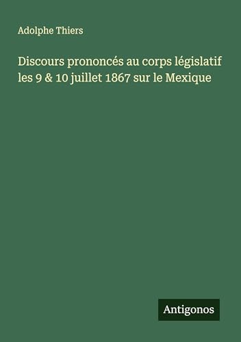 Discours prononcés au corps législatif les 9 & 10 juillet 1867 sur le Mexique Discours prononcés au corps législatif les 9 & 10 juillet 1867 sur le Mexique von Antigonos Verlag