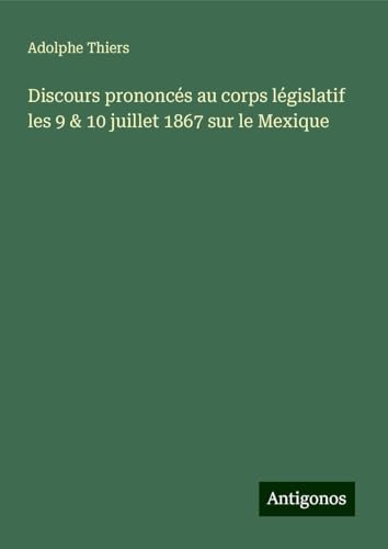 Discours prononcés au corps législatif les 9 & 10 juillet 1867 sur le Mexique Discours prononcés au corps législatif les 9 & 10 juillet 1867 sur le Mexique von Antigonos Verlag