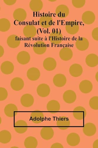 Histoire du Consulat et de l'Empire, (Vol. 01); faisant suite à l'Histoire de la Révolution Française von Alpha Edition