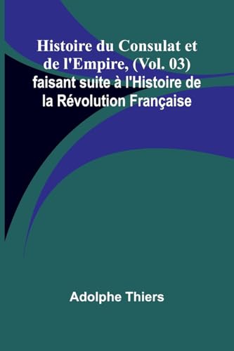 Histoire du Consulat et de l'Empire, (Vol. 03); faisant suite à l'Histoire de la Révolution Française von Alpha Edition