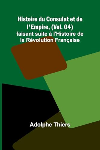Histoire du Consulat et de l'Empire, (Vol. 04); faisant suite à l'Histoire de la Révolution Française von Alpha Edition