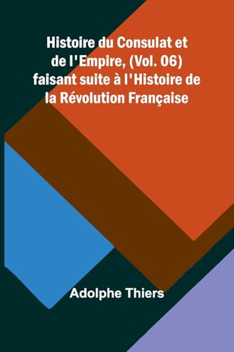 Histoire du Consulat et de l'Empire, (Vol. 06); faisant suite à l'Histoire de la Révolution Française von Alpha Edition
