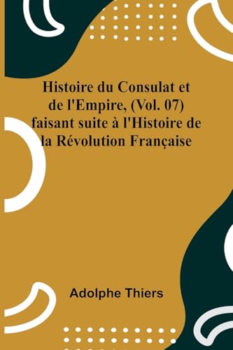 Histoire du Consulat et de l'Empire, (Vol. 07); faisant suite à l'Histoire de la Révolution Française von Alpha Edition