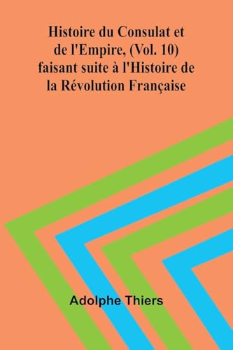 Histoire du Consulat et de l'Empire, (Vol. 10); faisant suite à l'Histoire de la Révolution Française von Alpha Edition