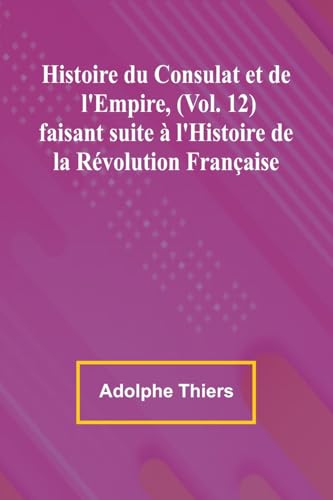 Histoire du Consulat et de l'Empire, (Vol. 12); faisant suite à l'Histoire de la Révolution Française von Alpha Edition