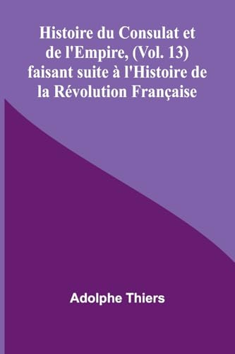 Histoire du Consulat et de l'Empire, (Vol. 13); faisant suite à l'Histoire de la Révolution Française von Alpha Edition