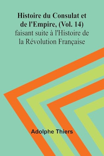 Histoire du Consulat et de l'Empire, (Vol. 14); faisant suite à l'Histoire de la Révolution Française von Alpha Edition