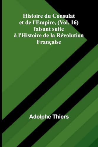 Histoire du Consulat et de l'Empire, (Vol. 16); faisant suite à l'Histoire de la Révolution Française von Alpha Edition