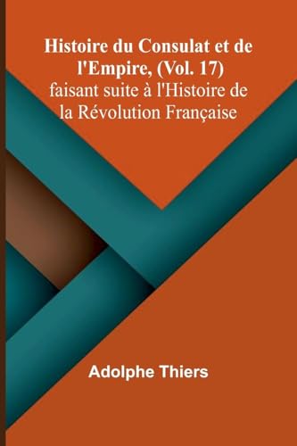 Histoire du Consulat et de l'Empire, (Vol. 17); faisant suite à l'Histoire de la Révolution Française von Alpha Edition