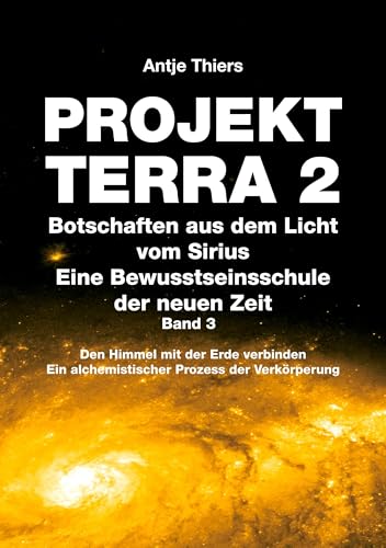 PROJEKT TERRA 2 - Botschaften aus dem Licht vom Sirius - Eine Bewusstseinsschule der neuen Zeit. Band 3: Den Himmel mit der Erde verbinden. Ein ... Ein alchemistischer Prozess der Verkörperung) von tredition