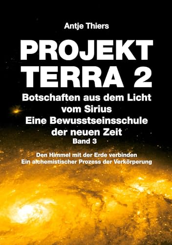 PROJEKT TERRA 2 - Botschaften aus dem Licht vom Sirius - Eine Bewusstseinsschule der neuen Zeit. Band 3: Den Himmel mit der Erde verbinden. Ein ... Ein alchemistischer Prozess der Verkörperung) von tredition