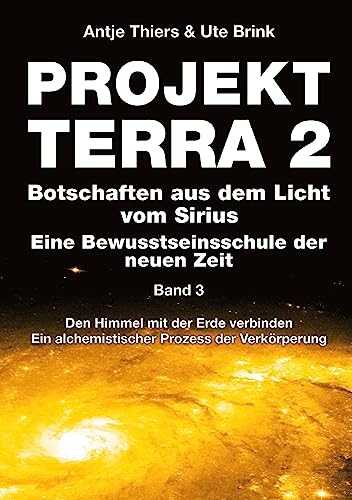 PROJEKT TERRA 2 - Botschaften aus dem Licht vom Sirius - Eine Bewusstseinsschule der neuen Zeit. Band 3: Den Himmel mit der Erde verbinden. Ein ... Ein alchemistischer Prozess der Verkörperung)