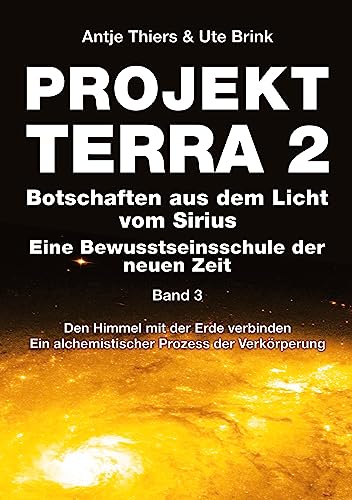 PROJEKT TERRA 2 - Botschaften aus dem Licht vom Sirius - Eine Bewusstseinsschule der neuen Zeit. Band 3: Den Himmel mit der Erde verbinden. Ein ... Ein alchemistischer Prozess der Verkörperung)