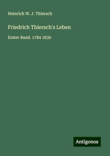 Friedrich Thiersch's Leben: Erster Band. 1784 1830 von Antigonos Verlag