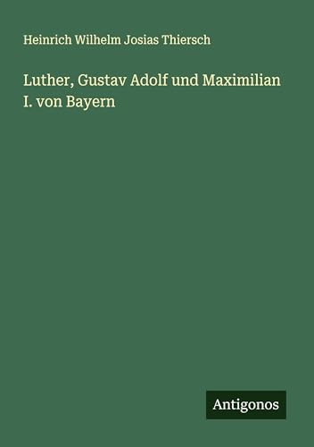 Luther, Gustav Adolf und Maximilian I. von Bayern von Antigonos Verlag