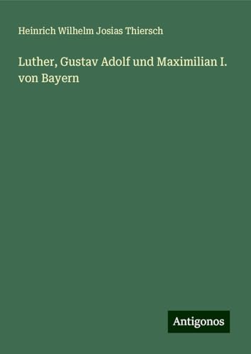Luther, Gustav Adolf und Maximilian I. von Bayern von Antigonos Verlag