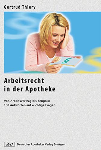 Arbeitsrecht in der Apotheke: Von Arbeitsvertrag bis Zeugnis: 100 Antworten auf wichtige Fragen von Deutscher Apotheker Vlg