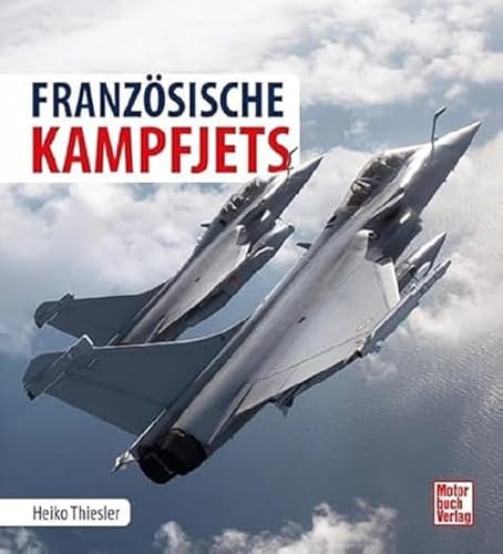 Die Geschichte der französischen Kampfjets: Entwicklung - Technik - Einsatz von Motorbuch