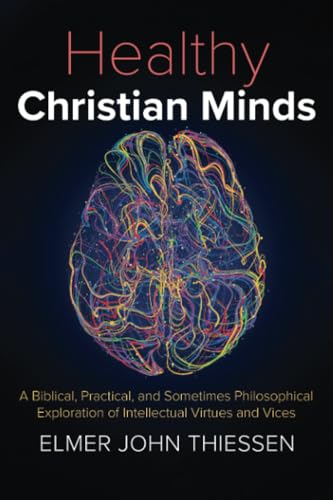Healthy Christian Minds: A Biblical, Practical, and Sometimes Philosophical Exploration of Intellectual Virtues and Vices