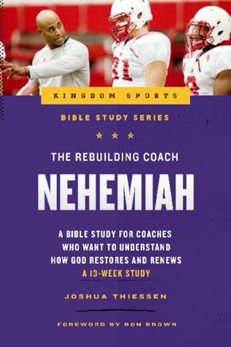 The Rebuilding Coach: Nehemiah: A Bible Study For Coaches Who Want To Understand How God Restores And Renews von Cross Training Publishing