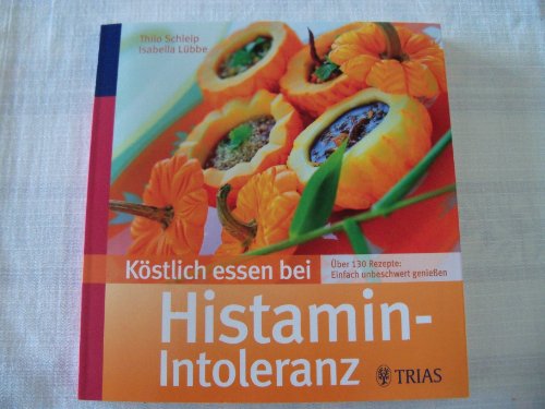 Köstlich essen bei Histamin-Intoleranz: Über 130 Rezepte: Einfach unbeschwert genießen