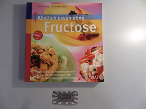 Köstlich essen ohne Fructose: Fruchtzucker ganz einfach vermeiden. Vom Snack bis zum Festtagsmenü. Mit 126 abwechslungsreichen Rezepten