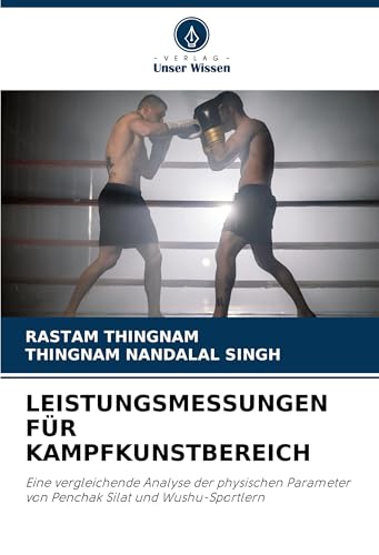 LEISTUNGSMESSUNGEN FÜR KAMPFKUNSTBEREICH: Eine vergleichende Analyse der physischen Parameter von Penchak Silat und Wushu-Sportlern von Verlag Unser Wissen