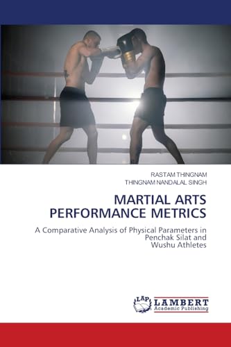 MARTIAL ARTS PERFORMANCE METRICS: A Comparative Analysis of Physical Parameters in Penchak Silat andWushu Athletes von LAP LAMBERT Academic Publishing