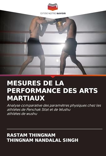 MESURES DE LA PERFORMANCE DES ARTS MARTIAUX: Analyse comparative des paramètres physiques chez les athlètes de Penchak Silat et de Wushu athlètes de wushu von Editions Notre Savoir