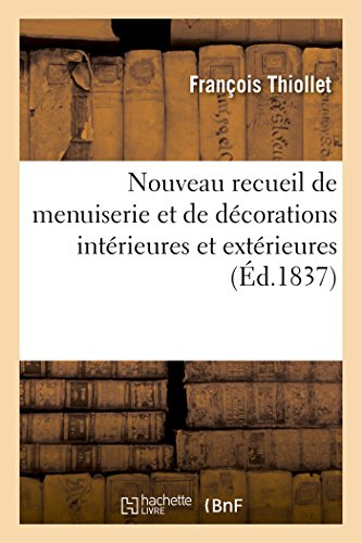 Nouveau recueil de menuiserie et de décorations intérieures et extérieures (Éd.1837): Salles de Bals Et de Concerts Foyers de Théâtres Intérieurs Et Extérieurs (Generalites)