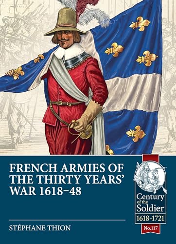 French Armies of the Thirty Years War 1618-48 (Century of the Soldier, 1618-1721, 117, Band 117)