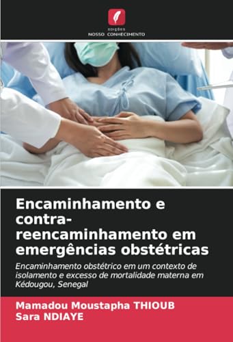 Encaminhamento e contra-reencaminhamento em emergências obstétricas: Encaminhamento obstétrico em um contexto de isolamento e excesso de mortalidade materna em Kédougou, Senegal von Edições Nosso Conhecimento