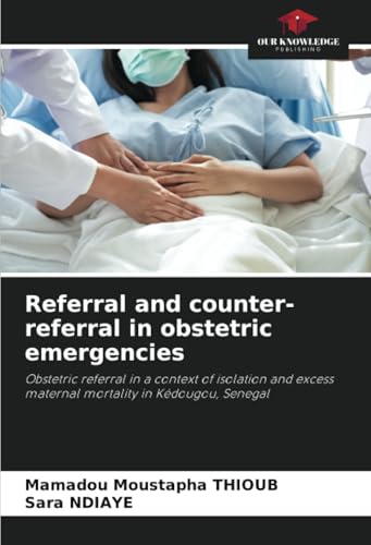 Referral and counter-referral in obstetric emergencies: Obstetric referral in a context of isolation and excess maternal mortality in Kédougou, Senegal Referral and counter-referral in obstetric emergencies: Obstetric referral in a context of isolation and excess maternal mortality in Kédougou, Senegal von Our Knowledge Publishing