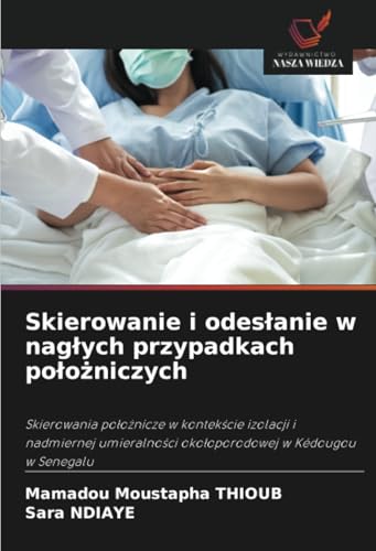Skierowanie i odesłanie w nagłych przypadkach położniczych: Skierowania położnicze w kontekście izolacji i nadmiernej umieralności okołoporodowej w ... oko¿oporodowej w Kédougou w Senegalu von Wydawnictwo Nasza Wiedza