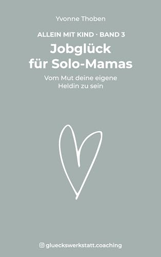 Jobglück für Solo-Mamas: Vom Mut deine eigene Heldin zu sein (Allein mit Kind)
